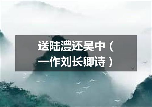 送陆澧还吴中（一作刘长卿诗）