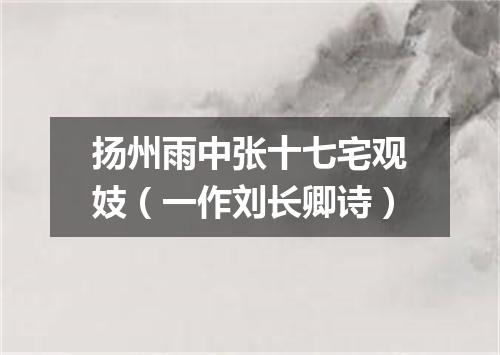 扬州雨中张十七宅观妓（一作刘长卿诗）