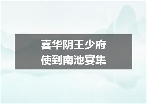 喜华阴王少府使到南池宴集