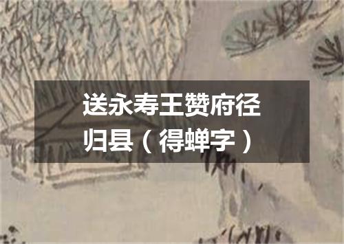 送永寿王赞府径归县（得蝉字）
