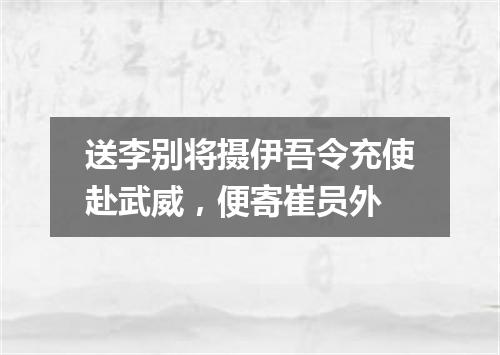 送李别将摄伊吾令充使赴武威，便寄崔员外