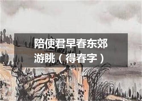 陪使君早春东郊游眺(得春字)