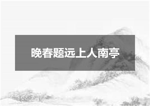 晚春题远上人南亭