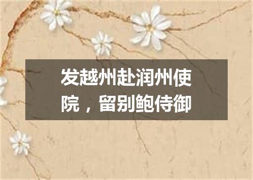 发越州赴润州使院,留别鲍侍御