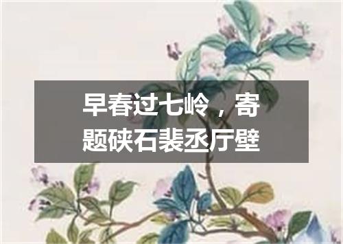 早春过七岭,寄题硖石裴丞厅壁