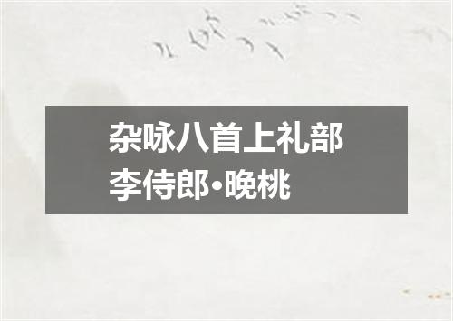 杂咏八首上礼部李侍郎·晚桃