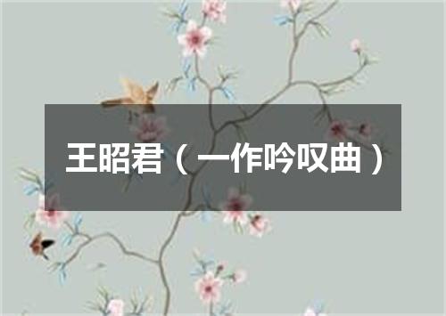 王昭君（一作吟叹曲）