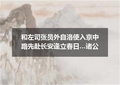 和左司张员外自洛使入京中路先赴长安逢立春日…诸公