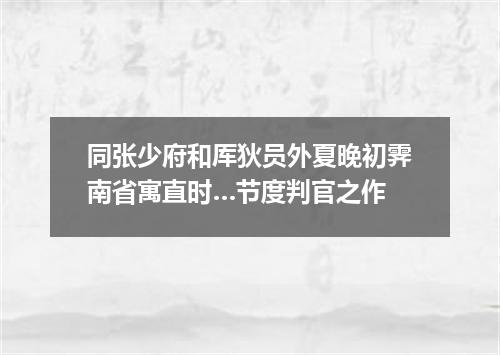 同张少府和厍狄员外夏晚初霁南省寓直时…节度判官之作