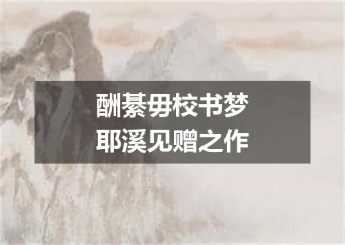 酬綦毋校书梦耶溪见赠之作