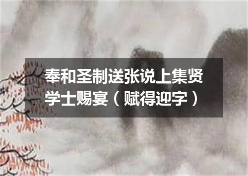 奉和圣制送张说上集贤学士赐宴（赋得迎字）