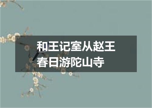和王记室从赵王春日游陀山寺