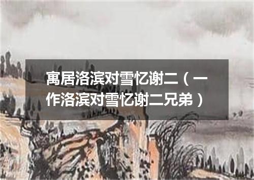 寓居洛滨对雪忆谢二（一作洛滨对雪忆谢二兄弟）