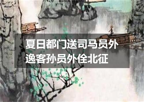 夏日都门送司马员外逸客孙员外佺北征
