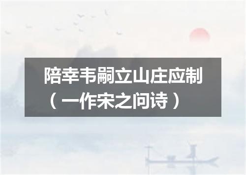 陪幸韦嗣立山庄应制(一作宋之问诗)