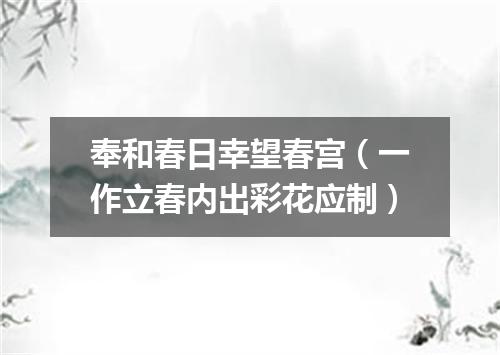 奉和春日幸望春宫（一作立春内出彩花应制）
