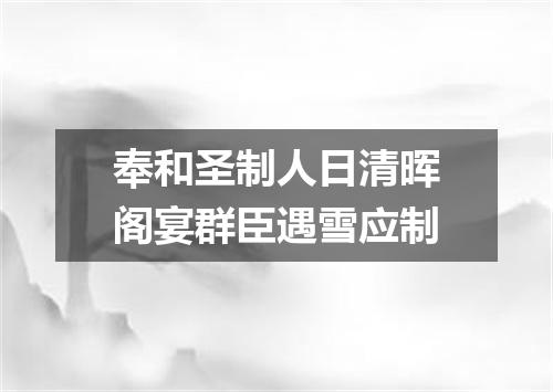 奉和圣制人日清晖阁宴群臣遇雪应制