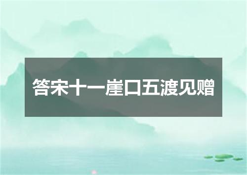 答宋十一崖口五渡见赠