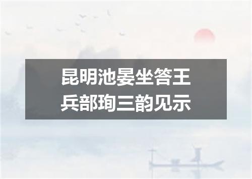 昆明池晏坐答王兵部珣三韵见示