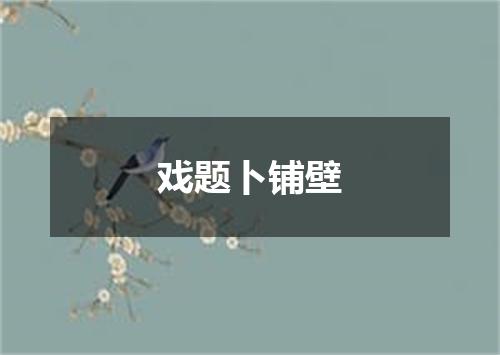 戏题卜铺壁