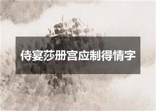 侍宴莎册宫应制得情字
