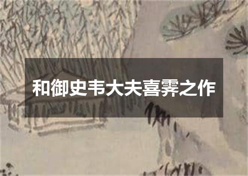 和御史韦大夫喜霁之作