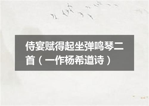 侍宴赋得起坐弹鸣琴二首(一作杨希道诗)