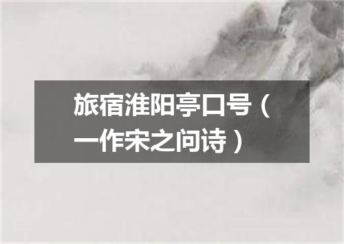 旅宿淮阳亭口号（一作宋之问诗）