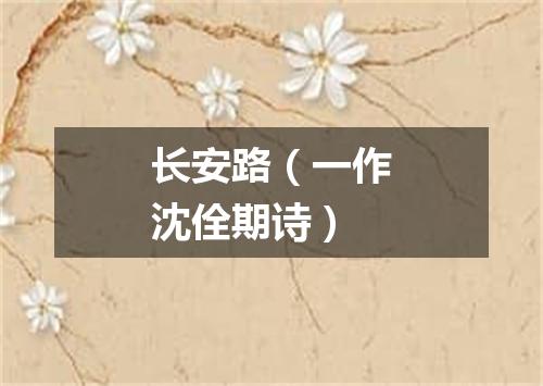 长安路(一作沈佺期诗)