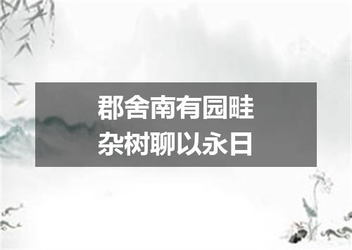 郡舍南有园畦杂树聊以永日