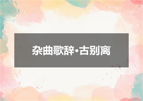 杂曲歌辞·古别离