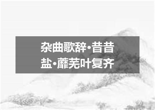 杂曲歌辞·昔昔盐·蘼芜叶复齐