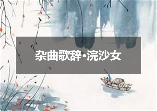 杂曲歌辞·浣沙女