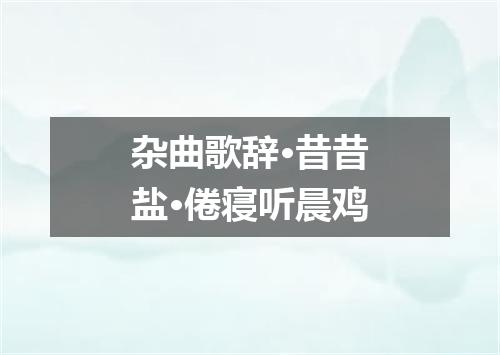 杂曲歌辞·昔昔盐·倦寝听晨鸡