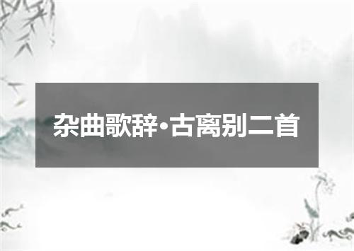 杂曲歌辞·古离别二首