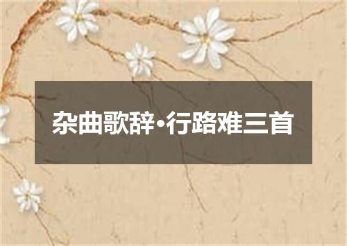 杂曲歌辞·行路难三首