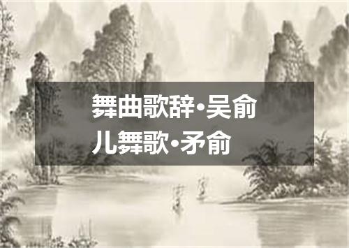 舞曲歌辞·吴俞儿舞歌·矛俞