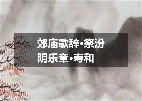 郊庙歌辞·祭汾阴乐章·寿和