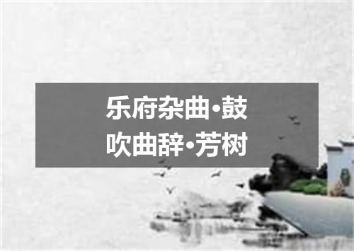 乐府杂曲·鼓吹曲辞·芳树