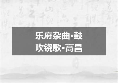 乐府杂曲·鼓吹铙歌·高昌