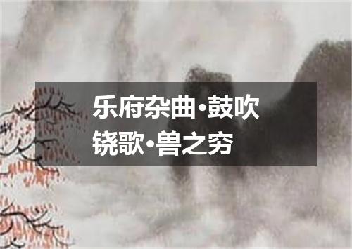 乐府杂曲·鼓吹铙歌·兽之穷