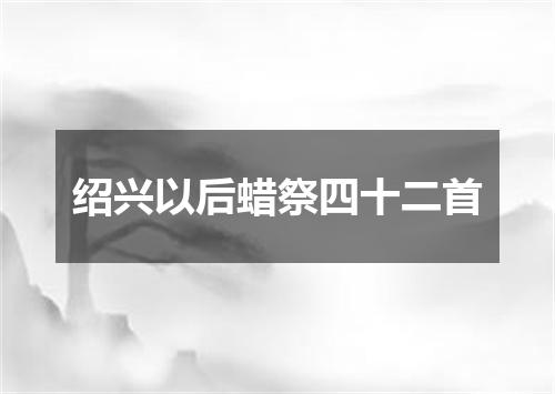 绍兴以后蜡祭四十二首