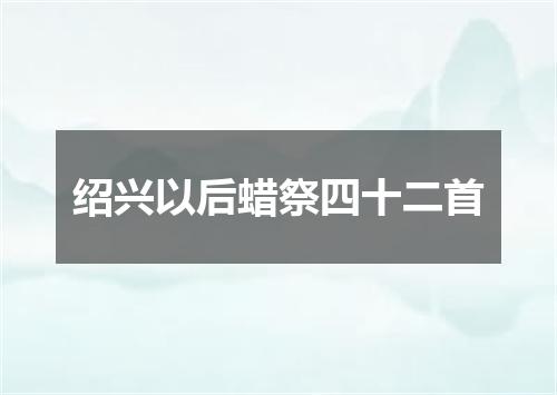 绍兴以后蜡祭四十二首