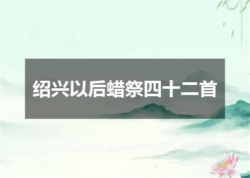 绍兴以后蜡祭四十二首