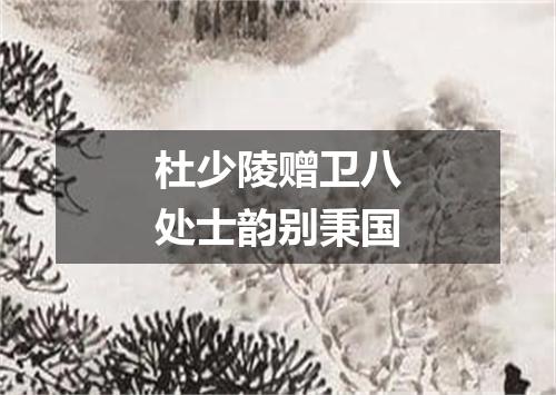 杜少陵赠卫八处士韵别秉国
