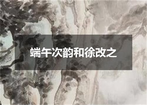 端午次韵和徐改之