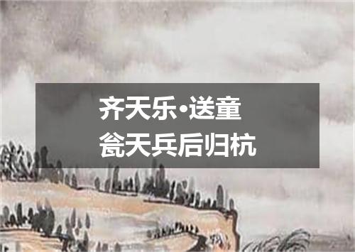 齐天乐·送童瓮天兵后归杭