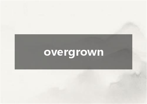 overgrown是什么意思