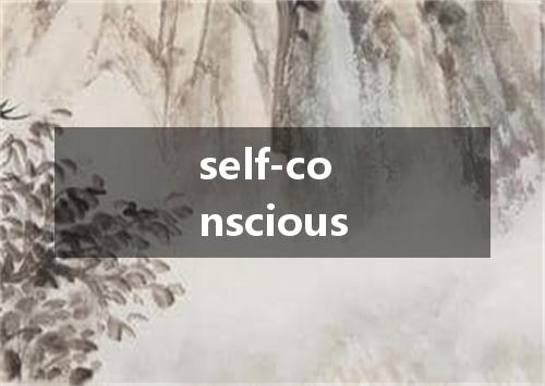 self-conscious是什么意思