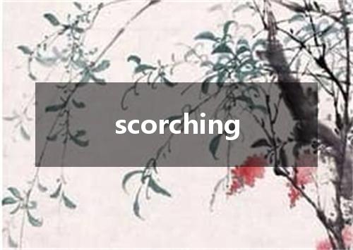 scorching是什么意思